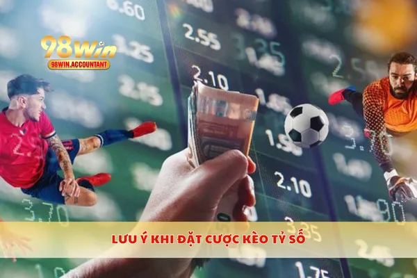 Lưu ý khi đặt cược kèo tỷ số